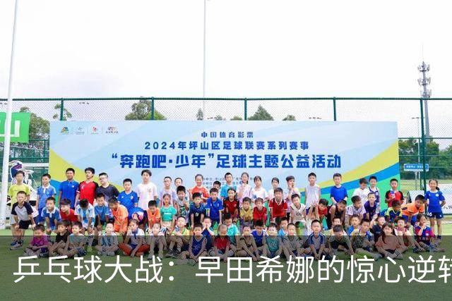 乒乓球大战：早田希娜的惊心逆转与张本美和的豪取奖牌