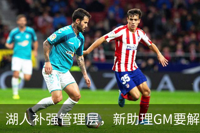 湖人补强管理层，新助理GM要解决替补席最大顽疾