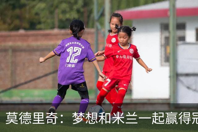 莫德里奇：梦想和米兰一起赢得冠军；希望莱奥能留下来