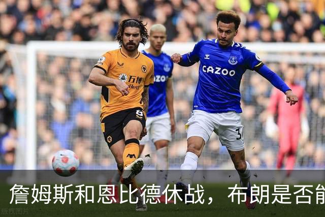 詹姆斯和恩比德休战，布朗是否能出场还待观察？
